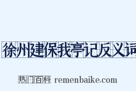 徐州建保我亭记反义词是什么意思的图片